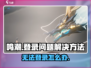 鸣潮💥登录失效？快速解决无法进入游戏🔥