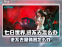 七日世界🔥进不去？这些问题搞定它！🎮