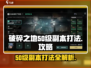 破碎之地50级副本打法🔥掌握这些技巧，轻松通关！🎮