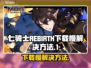 七骑士REBIRTH下载慢？👉提速秘籍来了！💥