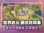 🔥世界启元测试时间曝光！🎉游戏迷不容错过💥