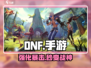DNF手游🔥装备强化神技！💥