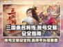 三国杀名将传账号交易安全吗？⚠别买错！