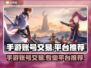 手游账号交易哪家强？🔥专业平台推荐来啦！🎮