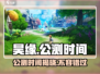 🔥昊缘公测时间曝光！💥游戏迷们速来看！🎮