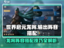 世界启元龙将🔥输出阵容搭配秘籍，轻松制胜💥