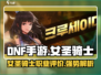 DNF手游女圣骑士强度爆表💥信仰奶妈逆袭输出位？