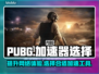  PUBG流畅吃鸡🚀必备加速器分享！