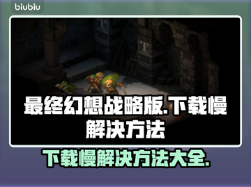最终幻想战略版伊瓦利斯编年史下载慢？⚡提速秘籍在这里！截图1