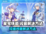 星穹铁道闪退🔥解决方法来了！快看👇