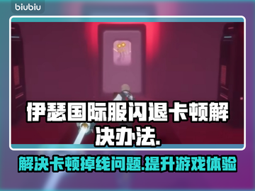 伊瑟国际服闪退卡顿？延迟掉线解决办法⚡🎮截图1