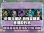 帝国与魔法🔥最强英雄阵容搭配攻略来啦！