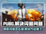 PUBG闪退？这个问题🔥解决方法来了！🎮