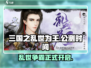 🔥三国之乱世为王公测时间曝光💥等你来战！