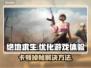 绝地求生卡顿？这些解决方法让你流畅吃鸡🔥🎮