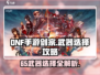 DNF手游🔥剑宗65武器最佳选择攻略💡