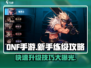DNF手游🔥新手速看！练级攻略+快速升级技巧💡