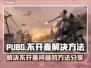 PUBG按T不开麦？🔥解决方法在这里！
