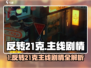 《反转21克》终极剧情揭秘💥21章全攻略来袭！🎮