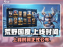 荒野国度上线时间🔥终于等到你！🎮