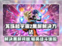 龙珠超宇宙2黑屏？加速器推荐🔥拯救你的游戏体验！🎮