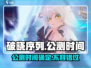 🔥破晓序列公测时间终于曝光啦！💥游戏迷们冲鸭！