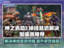 神之浩劫2掉线卡顿？用对加速器轻松搞定🔥🎮
