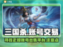 三国杀账号交易平台🔥正规靠谱不被封号！
