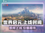 🔥世界启元上线时间曝光！💥游戏迷们千万别错过！🎮