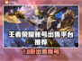 🎮王者荣耀卖号正规平台曝光！这些可靠渠道你一定要知道！