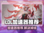 🔥LOL掉线救星！极速加速器推荐💥