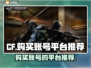 CF游戏账号哪里买？🔥劲爆推荐⚡