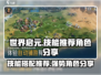 世界启元🔥必玩角色技能大曝光！✨