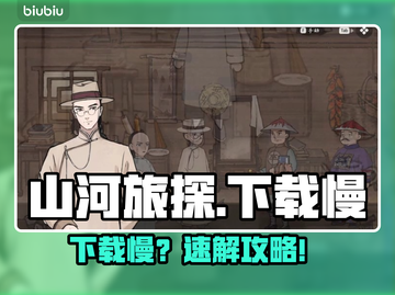 🔥《山河旅探》下载太慢？速看解决妙招！✨截图1