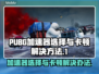 PUBG卡顿加速器来救场！🔥玩得爽到飞起👇