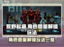 荒野起源🔥角色图鉴解锁玩法大曝光！🎉