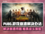 PUBG玩家必看！❌游戏崩溃解决办法大公开💥