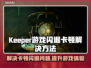 Keeper游戏闪退卡顿？这么做立马解决！💥🔥