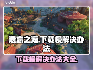 遗忘之海下载慢？这些加速技巧🔥让你秒下！🎮截图1