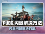 PUBG🔥闪退？这些问题搞定它！🎮