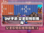 DNF手游⚡女圣职转职推荐来啦！🔥