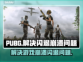 PUBG玩家注意⚠崩溃闪退解决方法来了！