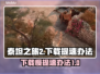 泰坦之旅2下载慢？⚡提速秘籍来了！🎮