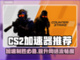 CS2加速器推荐💥玩CS2必备，流畅体验💯