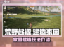 荒野起源🔥家园建造攻略，玩转建造玩法！