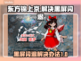 东方锦上京黑屏闪退？这一招轻松解决！💥🔥