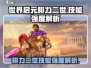 世界启元🔥腓力二世技能强度爆表，必玩❗
