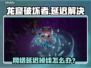 🎮龙窟破坏者卡顿掉线？秒变丝滑！