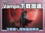 🔥Vampir下载太慢？用这个加速器秒杀！🚀