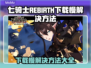 七骑士REBIRTH下载慢？这招搞定⚡🔥